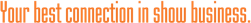 YOUR BEST CONNECTION IN SHOW BUSINESS